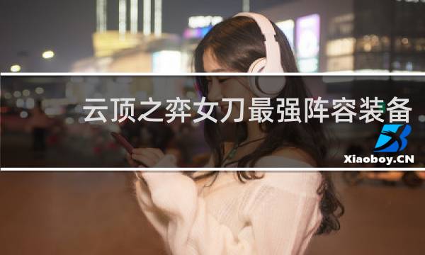 云顶之弈女刀最强阵容装备