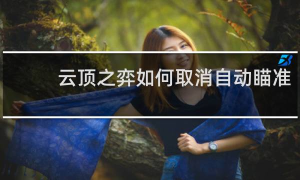 云顶之弈如何取消自动瞄准