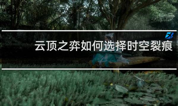 云顶之弈如何选择时空裂痕