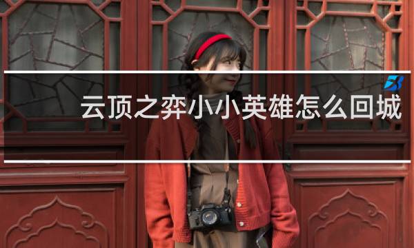 云顶之弈小小英雄怎么回城