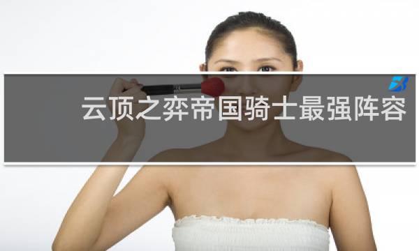 云顶之弈帝国骑士最强阵容