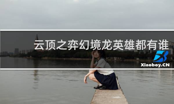 云顶之弈幻境龙英雄都有谁