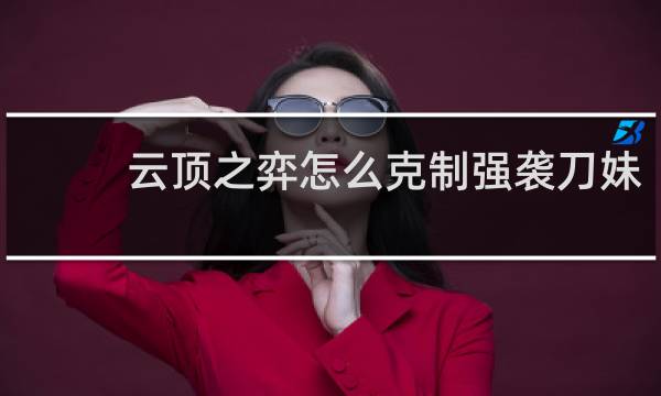 云顶之弈怎么克制强袭刀妹