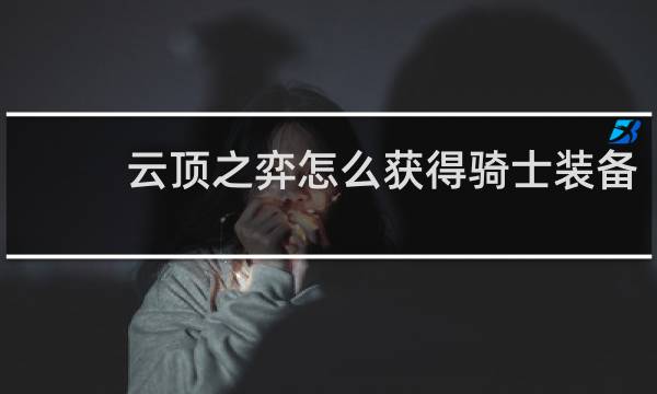 云顶之弈怎么获得骑士装备