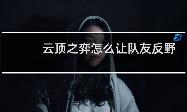 云顶之弈怎么让队友反野