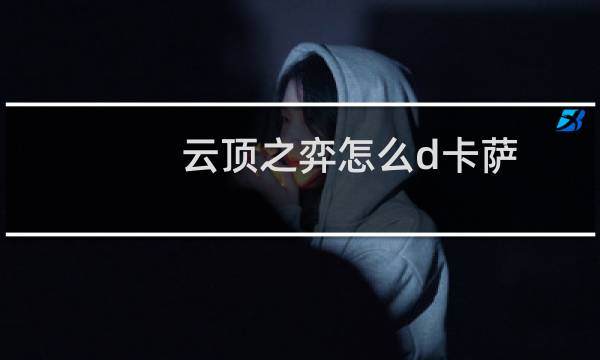 云顶之弈怎么d卡萨