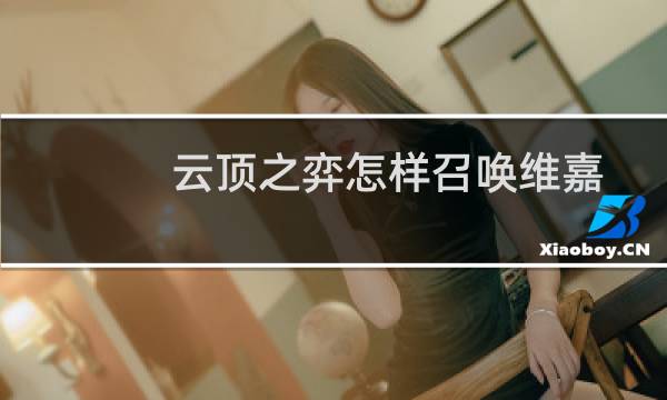 云顶之弈怎样召唤维嘉