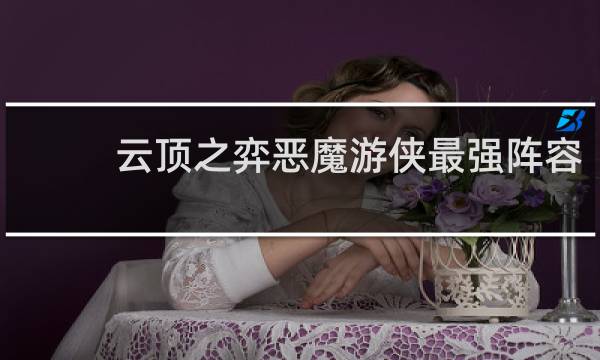 云顶之弈恶魔游侠最强阵容