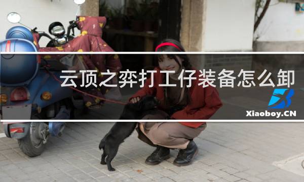 云顶之弈打工仔装备怎么卸