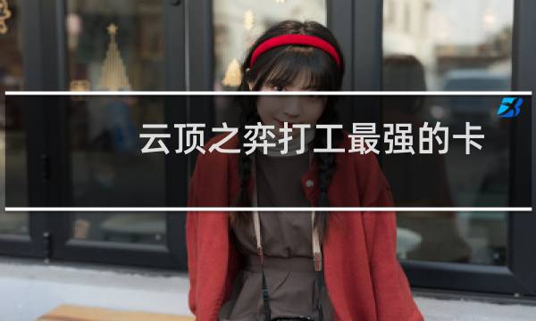 云顶之弈打工最强的卡