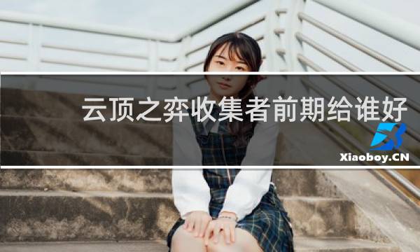 云顶之弈收集者前期给谁好
