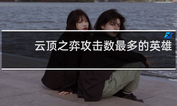 云顶之弈攻击数最多的英雄