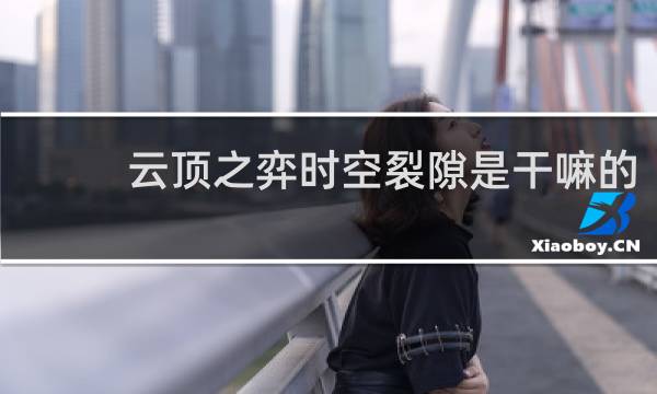 云顶之弈时空裂隙是干嘛的