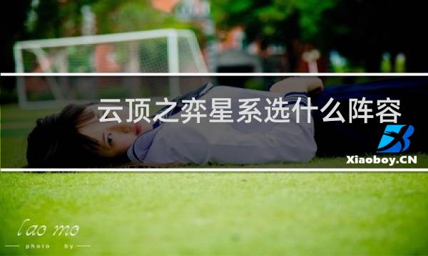 云顶之弈星系选什么阵容