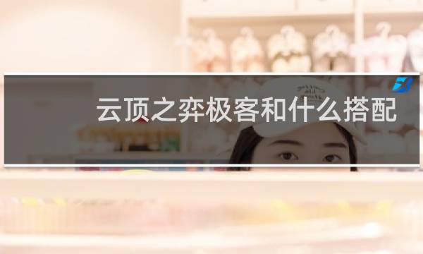 云顶之弈极客和什么搭配