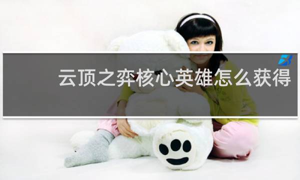 云顶之弈核心英雄怎么获得