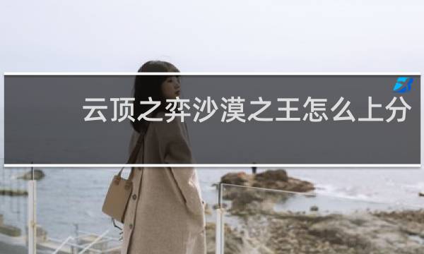 云顶之弈沙漠之王怎么上分