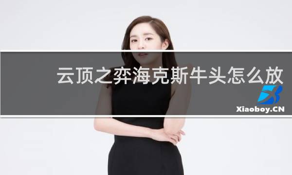 云顶之弈海克斯牛头怎么放