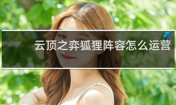 云顶之弈狐狸阵容怎么运营