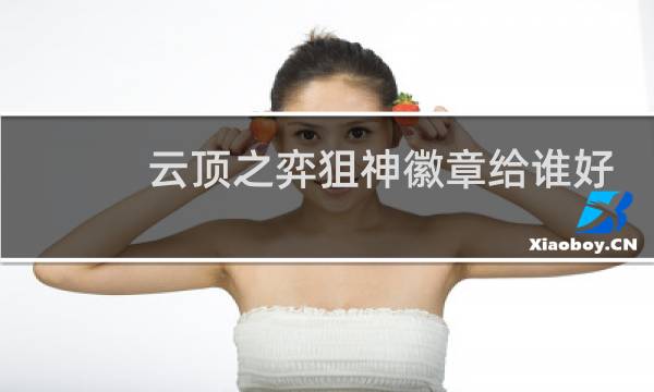 云顶之弈狙神徽章给谁好