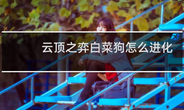 云顶之弈白菜狗怎么进化
