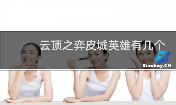云顶之弈皮城英雄有几个