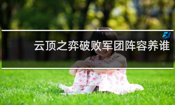 云顶之弈破败军团阵容养谁