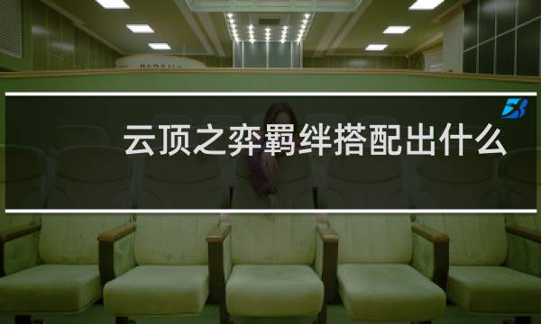 云顶之弈羁绊搭配出什么