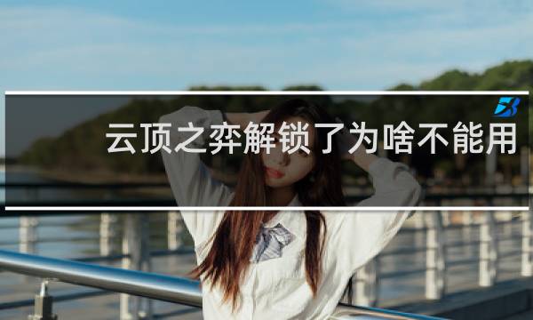 云顶之弈解锁了为啥不能用