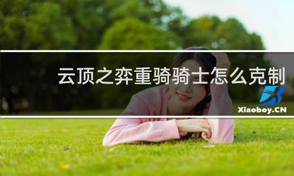 云顶之弈重骑骑士怎么克制