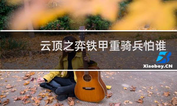 云顶之弈铁甲重骑兵怕谁