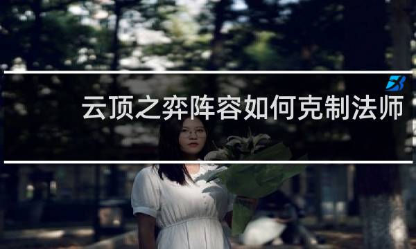 云顶之弈阵容如何克制法师