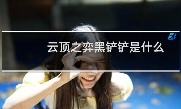 云顶之弈黑铲铲是什么