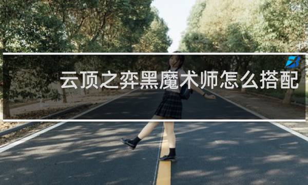 云顶之弈黑魔术师怎么搭配
