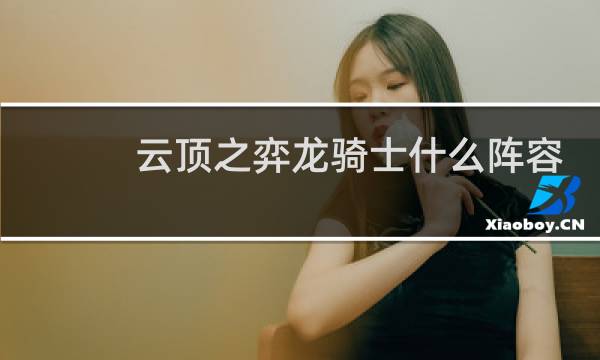 云顶之弈龙骑士什么阵容