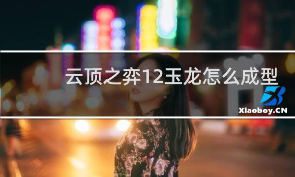 云顶之弈12玉龙怎么成型