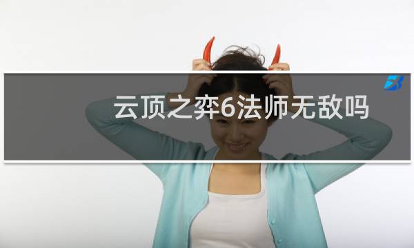 云顶之弈6法师无敌吗