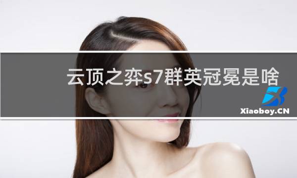 云顶之弈s7群英冠冕是啥