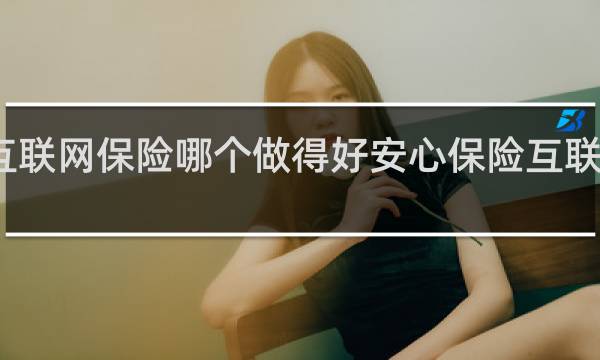 互联网保险哪个做得好安心保险互联网保险