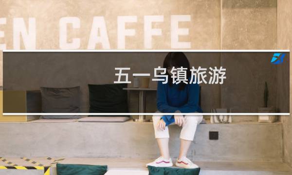 五一乌镇旅游