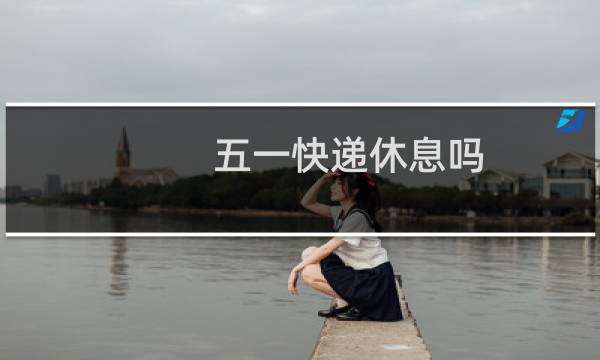 五一快递休息吗