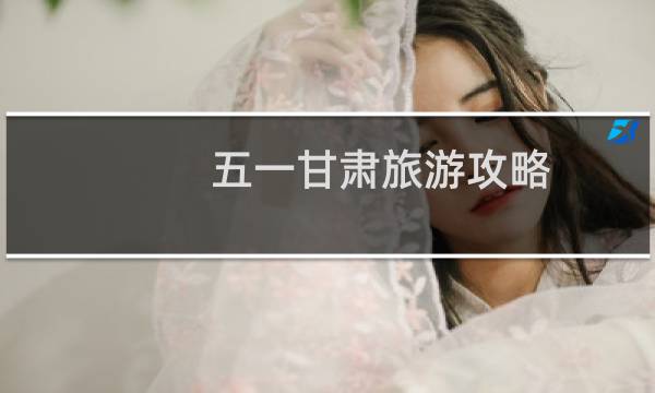 五一甘肃旅游攻略