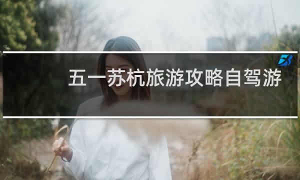 五一苏杭旅游攻略自驾游