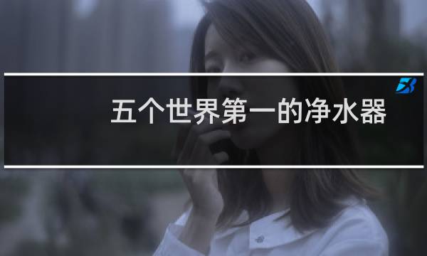 五个世界第一的净水器
