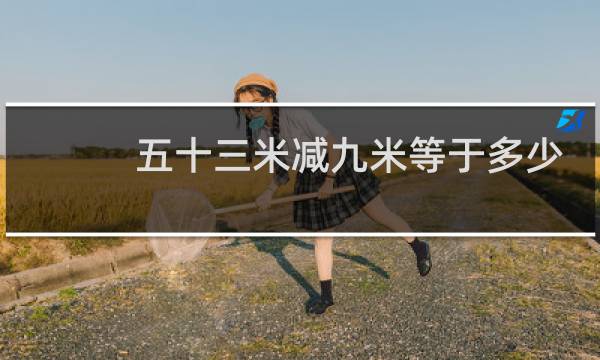 五十三米减九米等于多少
