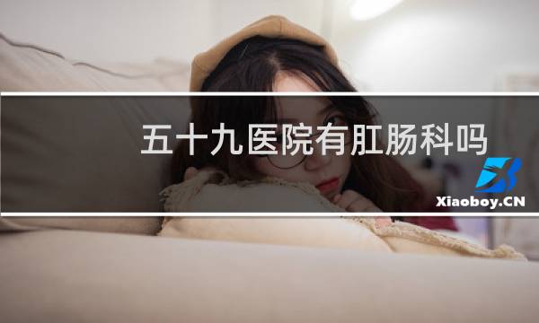 五十九医院有肛肠科吗