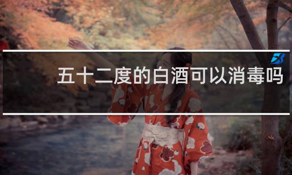 五十二度的白酒可以消毒吗