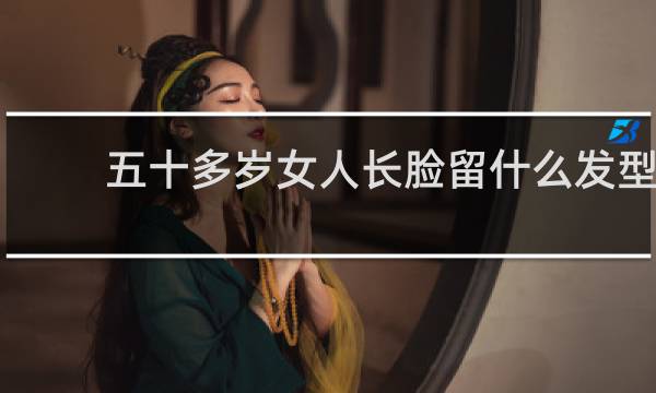 五十多岁女人长脸留什么发型