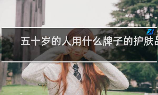 五十岁的人用什么牌子的护肤品