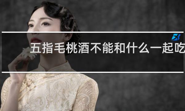 五指毛桃酒不能和什么一起吃